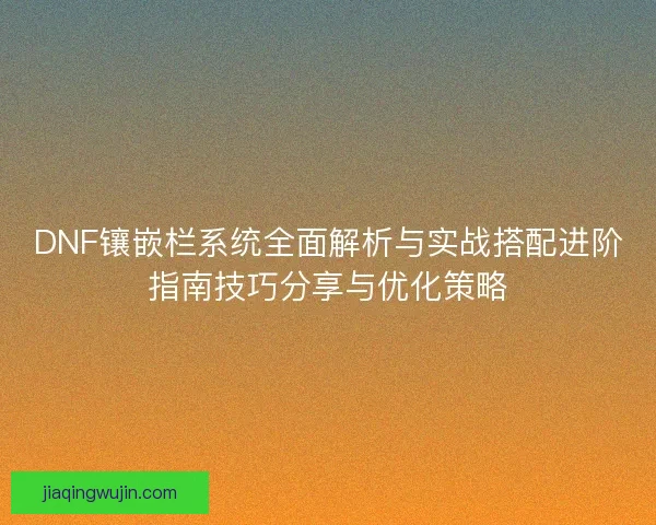 DNF镶嵌栏系统全面解析与实战搭配进阶指南技巧分享与优化策略