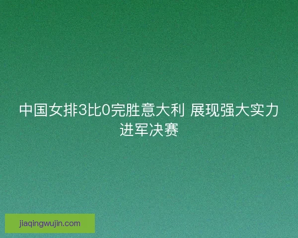 中国女排3比0完胜意大利 展现强大实力进军决赛